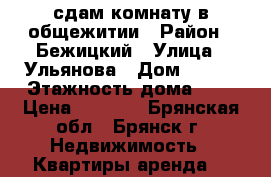 сдам комнату в общежитии › Район ­ Бежицкий › Улица ­ Ульянова › Дом ­ 113 › Этажность дома ­ 4 › Цена ­ 4 500 - Брянская обл., Брянск г. Недвижимость » Квартиры аренда   